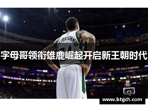 字母哥领衔雄鹿崛起开启新王朝时代