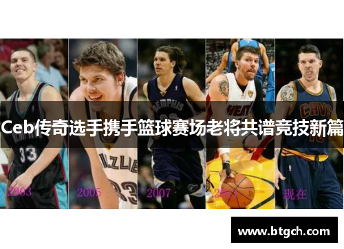 Ceb传奇选手携手篮球赛场老将共谱竞技新篇