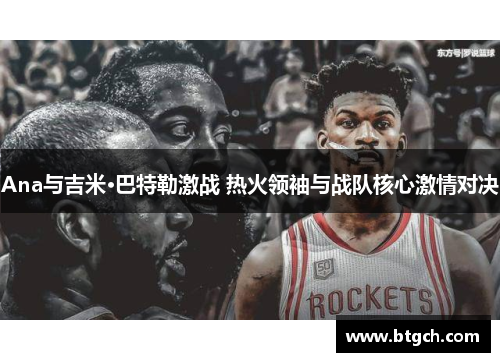 Ana与吉米·巴特勒激战 热火领袖与战队核心激情对决
