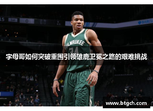 字母哥如何突破重围引领雄鹿卫冕之路的艰难挑战