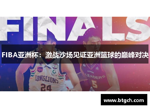 FIBA亚洲杯:激战沙场见证亚洲篮球的巅峰对决