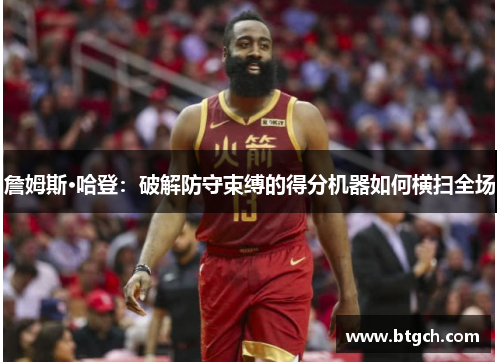 詹姆斯·哈登：破解防守束缚的得分机器如何横扫全场