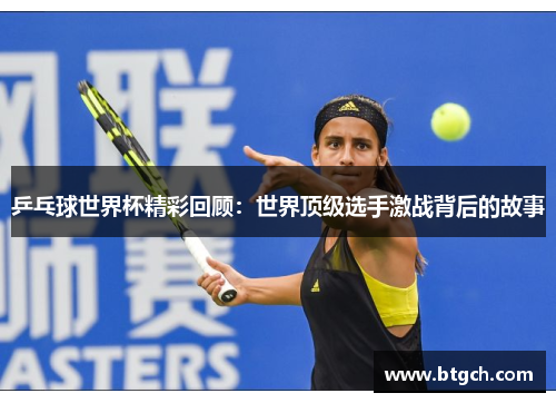 乒乓球世界杯精彩回顾：世界顶级选手激战背后的故事