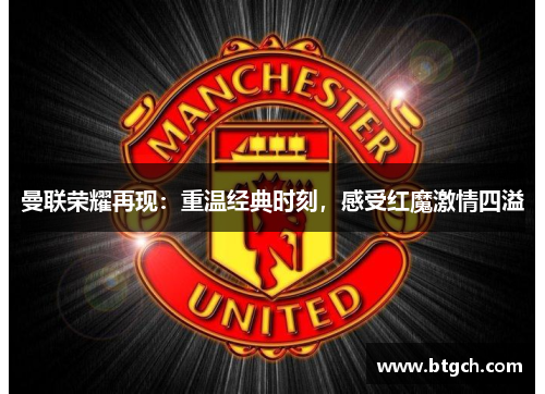 曼联荣耀再现：重温经典时刻，感受红魔激情四溢