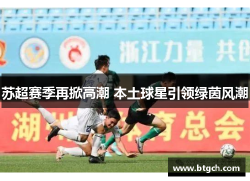苏超赛季再掀高潮 本土球星引领绿茵风潮
